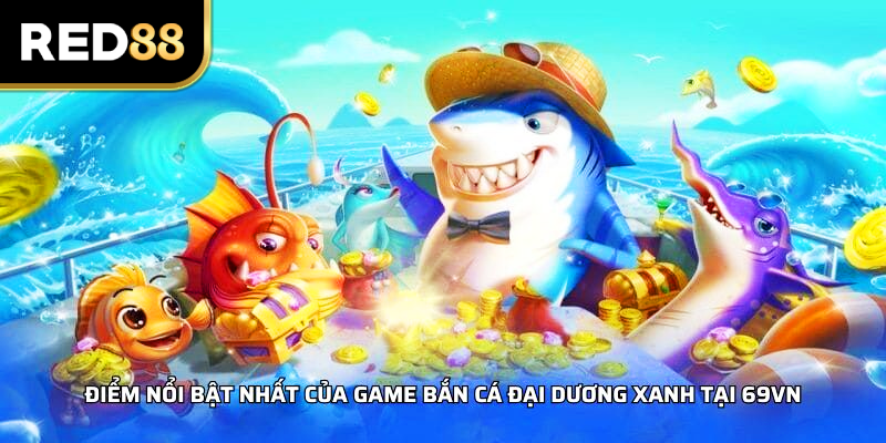 Điểm nổi bật nhất của game Bắn Cá Đại Dương Xanh tại RED88