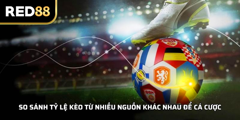 So sánh tỷ lệ kèo từ nhiều nguồn khác nhau để cá cược